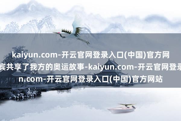 kaiyun.com-开云官网登录入口(中国)官方网站黄雨婷算作特邀嘉宾共享了我方的奥运故事-kaiyun.com-开云官网登录入口(中国)官方网站