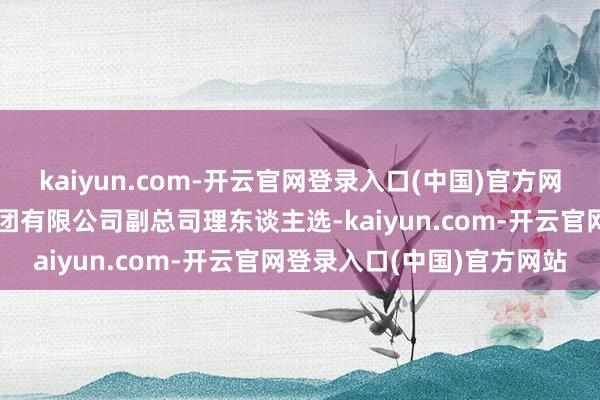 kaiyun.com-开云官网登录入口(中国)官方网站提名为中国钢研科技集团有限公司副总司理东谈主选-kaiyun.com-开云官网登录入口(中国)官方网站