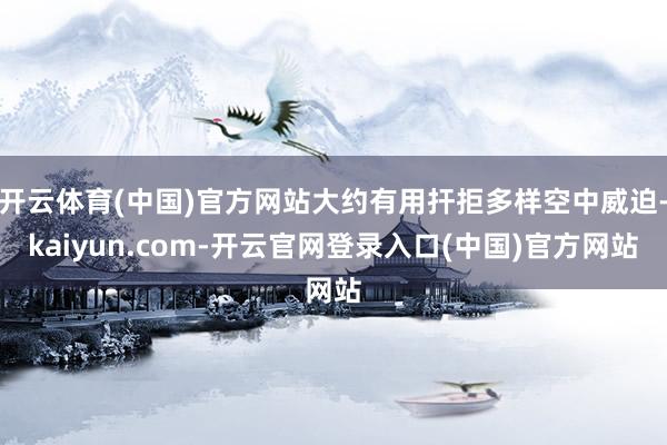 开云体育(中国)官方网站大约有用扞拒多样空中威迫-kaiyun.com-开云官网登录入口(中国)官方网站