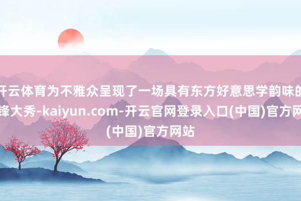 开云体育为不雅众呈现了一场具有东方好意思学韵味的前锋大秀-kaiyun.com-开云官网登录入口(中国)官方网站