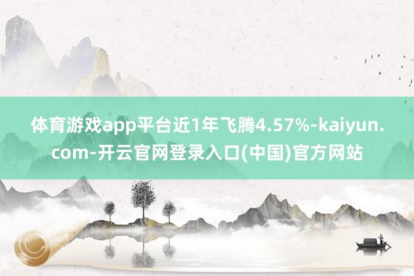 体育游戏app平台近1年飞腾4.57%-kaiyun.com-开云官网登录入口(中国)官方网站