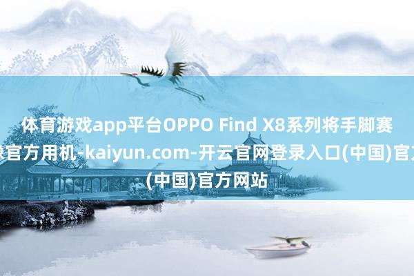 体育游戏app平台OPPO Find X8系列将手脚赛场影像官方用机-kaiyun.com-开云官网登录入口(中国)官方网站