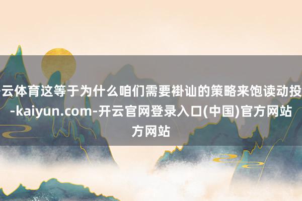 开云体育这等于为什么咱们需要褂讪的策略来饱读动投资-kaiyun.com-开云官网登录入口(中国)官方网站