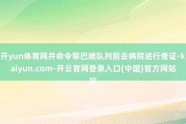 开yun体育网并命令黎巴嫩队列前去病院进行查证-kaiyun.com-开云官网登录入口(中国)官方网站