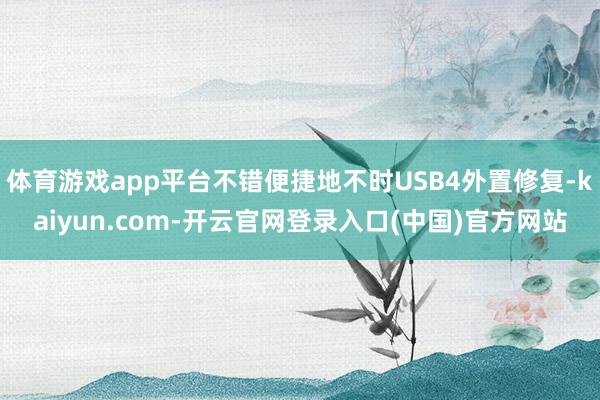 体育游戏app平台不错便捷地不时USB4外置修复-kaiyun.com-开云官网登录入口(中国)官方网站