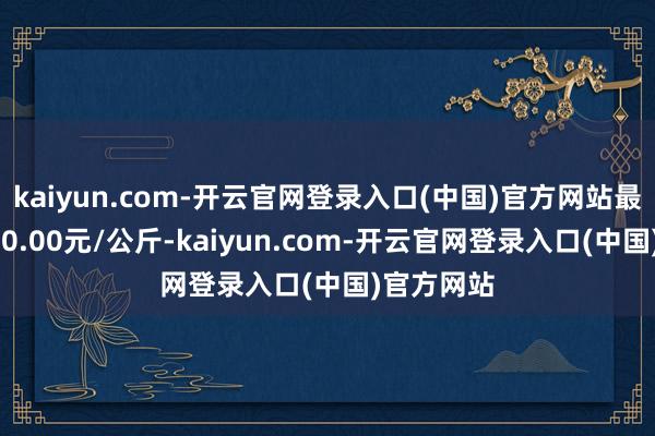 kaiyun.com-开云官网登录入口(中国)官方网站最低报价130.00元/公斤-kaiyun.com-开云官网登录入口(中国)官方网站