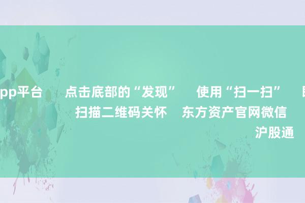 体育游戏app平台      点击底部的“发现”     使用“扫一扫”     即可将网页共享至一又友圈                            扫描二维码关怀    东方资产官网微信                                                                        沪股通             深股通         